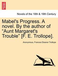 bokomslag Mabel's Progress. a Novel. by the Author of Aunt Margaret's Trouble [f. E. Trollope]. Vol. III