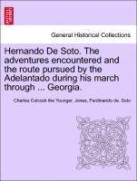 Hernando de Soto. the Adventures Encountered and the Route Pursued by the Adelantado During His March Through ... Georgia. 1