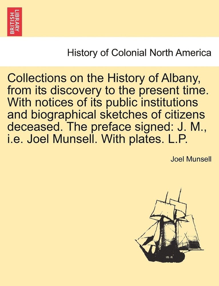 Collections on the History of Albany, from its discovery to the present time. With notices of its public institutions and biographical sketches of citizens deceased. The preface signed 1