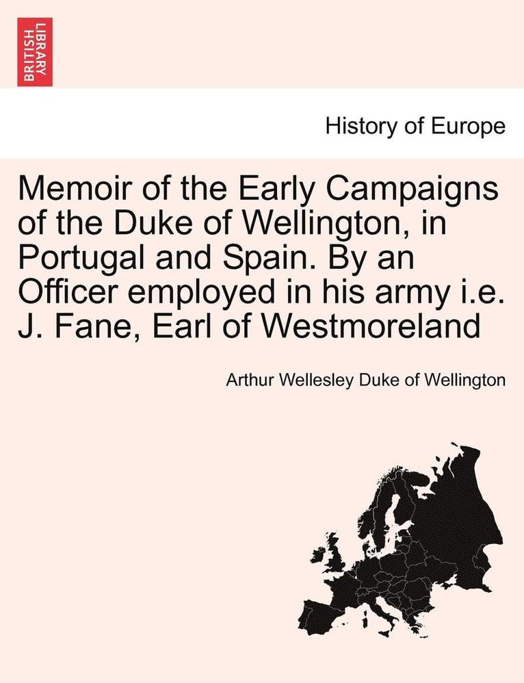 Memoir of the Early Campaigns of the Duke of Wellington, in Portugal and Spain. by an Officer Employed in His Army i.e. J. Fane, Earl of Westmoreland 1