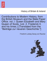 bokomslag Contributions to Modern History, from the British Museum and the State Paper Office. vol. I. Queen Elizabeth and Mary Queen of Scots. (vol. 2. Frederick II. and his times.) [Translated from the