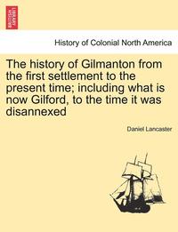 bokomslag The History of Gilmanton from the First Settlement to the Present Time; Including What Is Now Gilford, to the Time It Was Disannexed