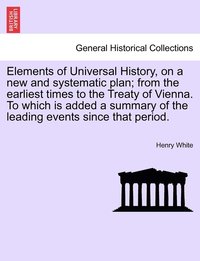 bokomslag Elements of Universal History, on a new and systematic plan; from the earliest times to the Treaty of Vienna. To which is added a summary of the leading events since that period.