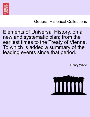 bokomslag Elements of Universal History, on a new and systematic plan; from the earliest times to the Treaty of Vienna. To which is added a summary of the leading events since that period.