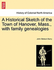 John Stetson Barry - Historical Sketch of the Town of Hanover, Mass., with Family Genealogies, Häftad