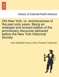 bokomslag Old New York; or, reminiscences of the past sixty years. Being an enlarged and revised edition of the anniversary discourse delivered before the New York Historical Society.