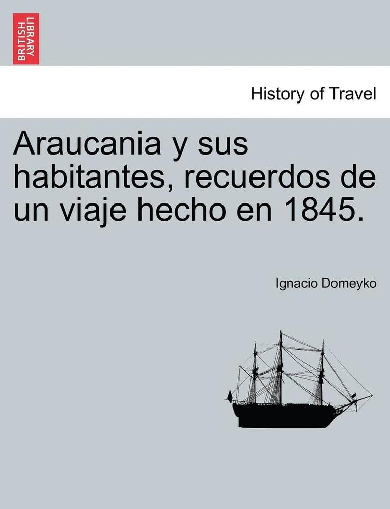 Araucania y sus habitantes, recuerdos de un viaje hecho en 1845. 1
