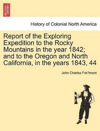 bokomslag Report of the Exploring Expedition to the Rocky Mountains in the Year 1842; And to the Oregon and North California, in the Years 1843, 44