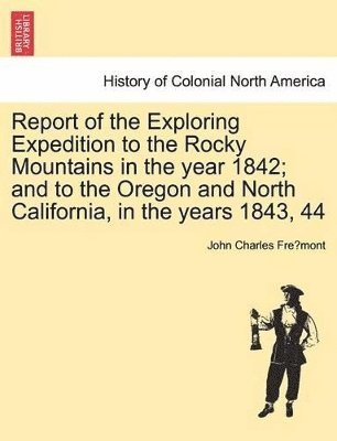 John Charles Frémont, John Charles Fre&#769;mont, John Charles Fre´mont - Report of the Exploring Expedition to the Rocky Mountains in the Year 1842; And to the Oregon and North California, in the Years 1843, 44, Häftad