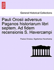 Pauli Orosii Adversus Paganos Historiarum Libri Septem. Ad Fidem Recensionis S. Havercampi 1