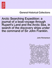 Arctic Searching Expedition: A Journal of a Boat-Voyage Through Rupert's Land and the Arctic Sea, in Search of the Discovery Ships Under the Comman