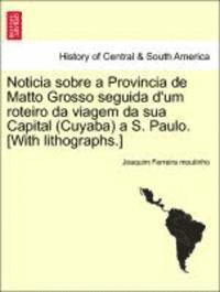Noticia Sobre a Provincia de Matto Grosso Seguida D'Um Roteiro Da Viagem Da Sua Capital (Cuyaba) A S. Paulo. [With Lithographs.] 1