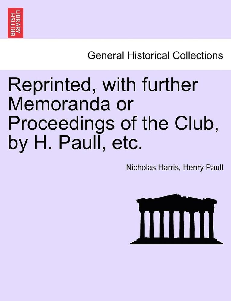 Reprinted, with Further Memoranda or Proceedings of the Club, by H. Paull, Etc. 1