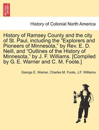 bokomslag History of Ramsey County and the city of St. Paul, including the &quot;Explorers and Pioneers of Minnesota,&quot; by Rev. E. D. Neill, and &quot;Outlines of the History of Minnesota,&quot; by J. F.