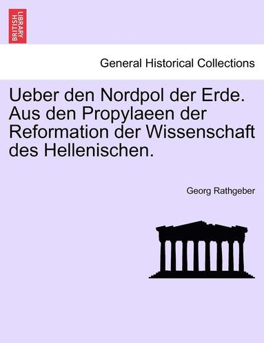 Georg Rathgeber - Ueber Den Nordpol Der Erde. Aus Den Propylaeen Der Reformation Der Wissenschaft Des Hellenischen., Häftad