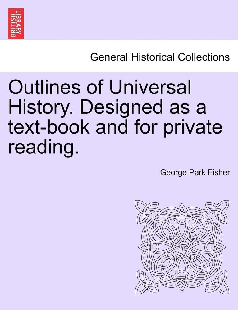 Outlines of Universal History. Designed as a text-book and for private reading. 1