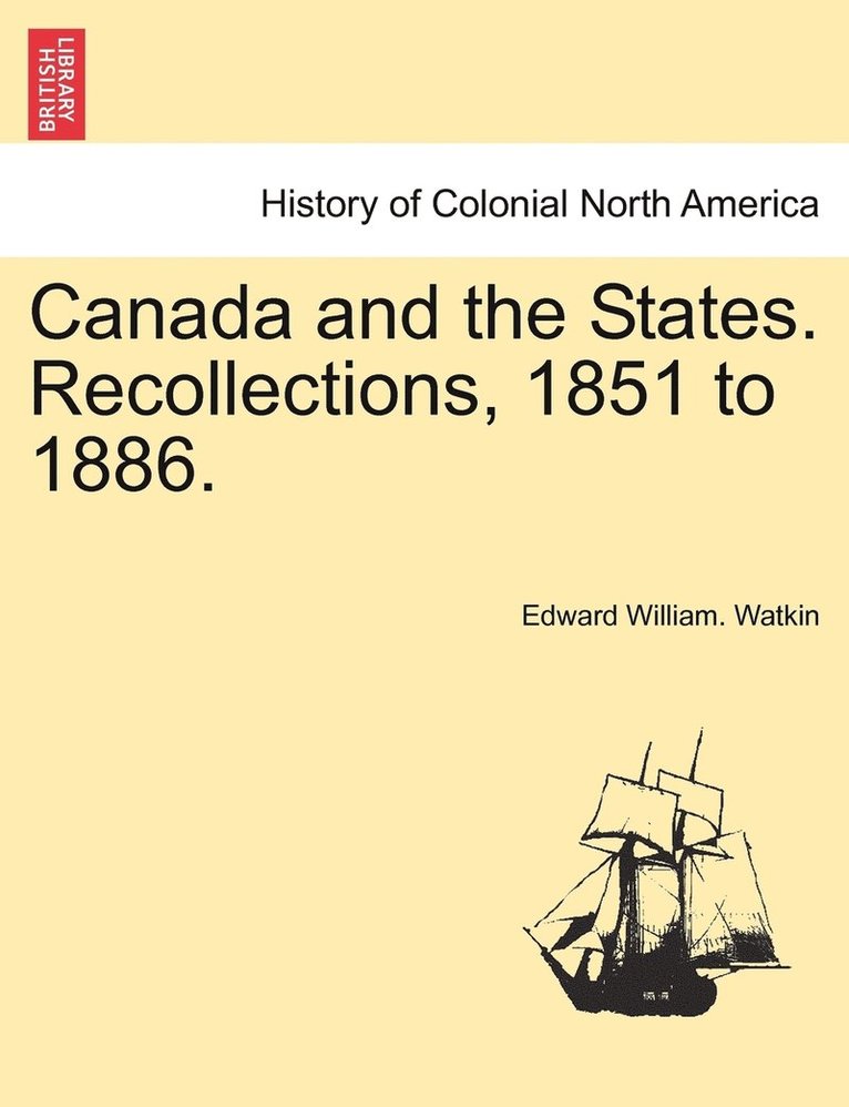 Canada and the States. Recollections, 1851 to 1886.