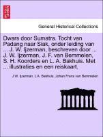 Dwars Door Sumatra. Tocht Van Padang Naar Siak, Onder Leiding Van ... J. W. Ijzerman, Beschreven Door ... J. W. Ijzerman, J. F. Van Bemmelen, S. H. Koorders En L. A. Bakhuis. Met ... Illustraties En Een Reiskaart.