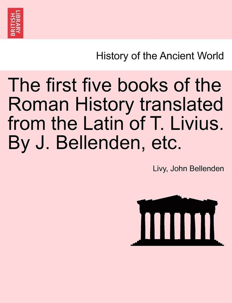 first five books of the Roman History translated from the Latin of T. Livius. By J. Bellenden, etc.