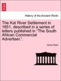 bokomslag The Kat River Settlement in 1851, Described in a Series of Letters Published in the South African Commercial Advertiser..