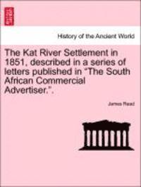 James Read - The Kat River Settlement in 1851, Described in a Series of Letters Published in the South African Commercial Advertiser.., Häftad