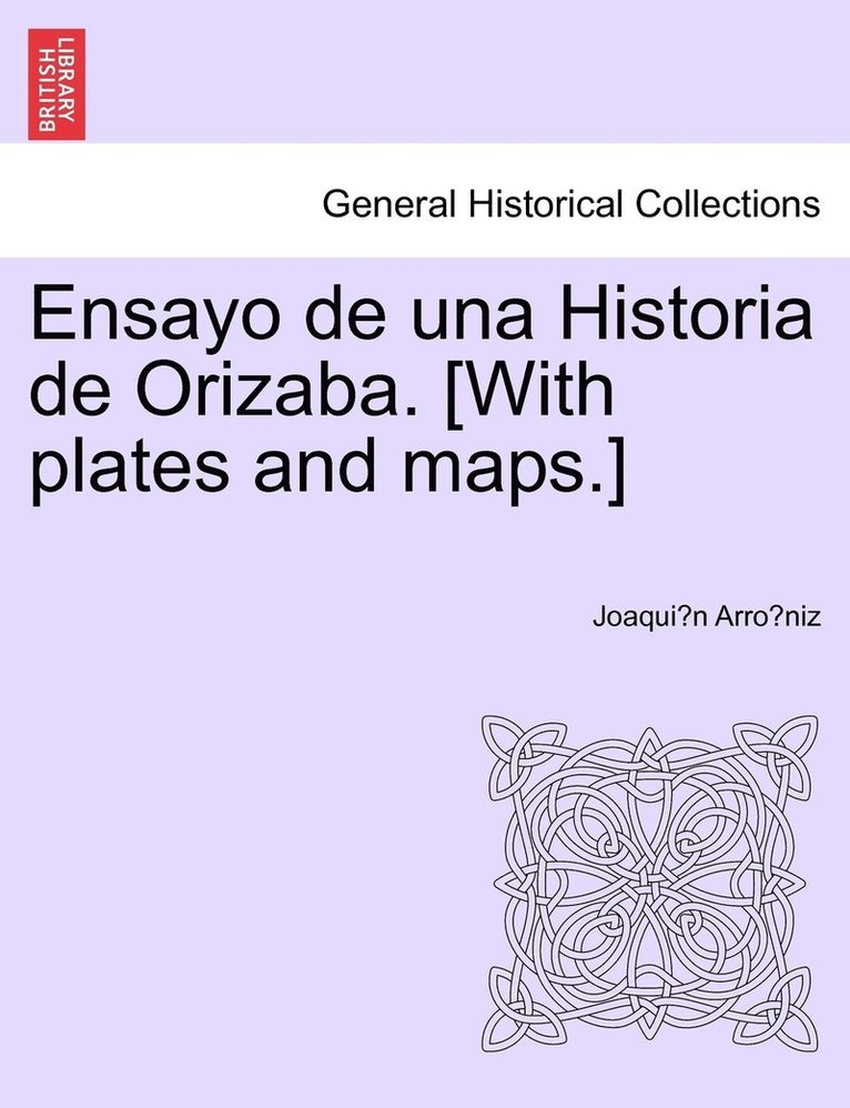 Ensayo de una Historia de Orizaba. [With plates and maps.] 1