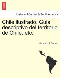 bokomslag Chile ilustrado. Guia descriptivo del territorio de Chile, etc.