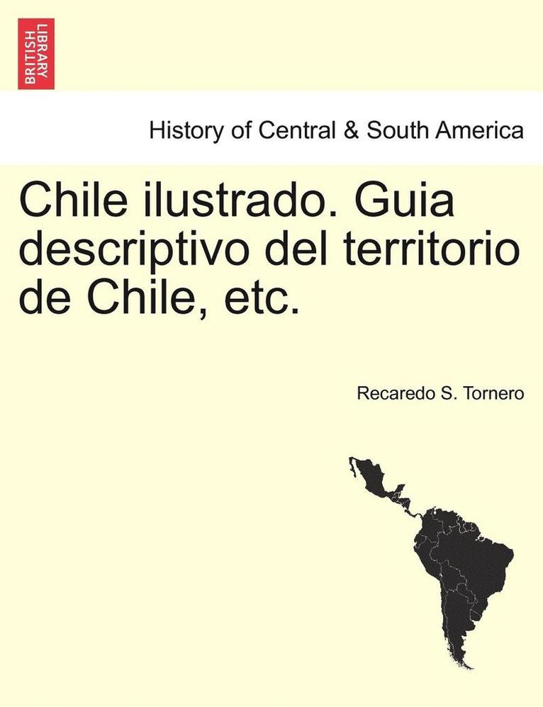 Chile ilustrado. Guia descriptivo del territorio de Chile, etc. 1