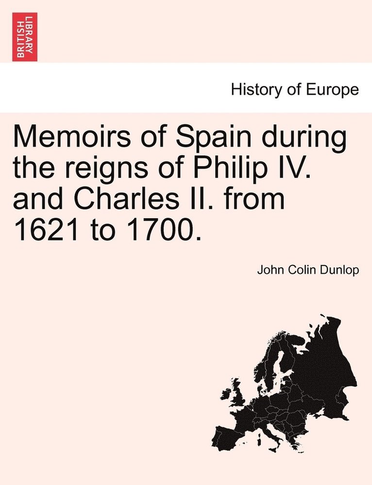 John Colin Dunlop - Memoirs of Spain during the reigns of Philip IV. and Charles II. from 1621 to 1700., Häftad