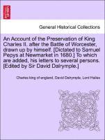 bokomslag An Account of the Preservation of King Charles II. After the Battle of Worcester, Drawn Up by Himself. [Dictated to Samuel Pepys at Newmarket in 1680.] to Which Are Added, His Letters to Several