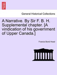 bokomslag A Narrative. By Sir F. B. H. Supplemental chapter. [A vindication of his government of Upper Canada.]