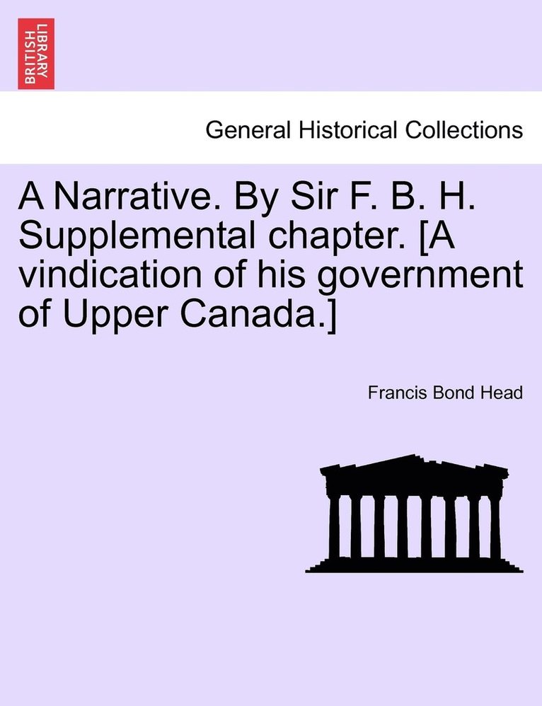 A Narrative. By Sir F. B. H. Supplemental chapter. [A vindication of his government of Upper Canada.] 1