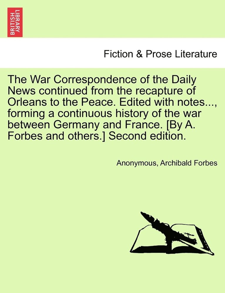 The War Correspondence of the Daily News continued from the recapture of Orleans to the Peace. Edited with notes..., forming a continuous history of the war between Germany and France. [By A. Forbes 1