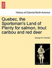 bokomslag Quebec, the Sportsman's Land of Plenty for Salmon, Trout Caribou and Red Deer