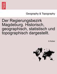 bokomslag Der Regierungsbezirk Magdeburg. Historisch, Geographisch, Statistisch Und Topographisch Dargestellt.