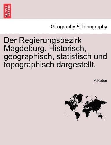 bokomslag Der Regierungsbezirk Magdeburg. Historisch, Geographisch, Statistisch Und Topographisch Dargestellt.