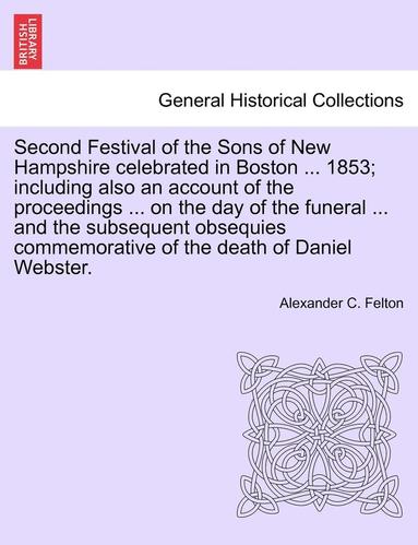 bokomslag Second Festival of the Sons of New Hampshire Celebrated in Boston ... 1853; Including Also an Account of the Proceedings ... on the Day of the Funeral