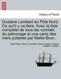 bokomslag Gustave Lambert au Ple Nord. Ce qui'il y va faire. Avec la liste complte de tous les comits du patronage et une carte des mers polaires par Malte-Brun.