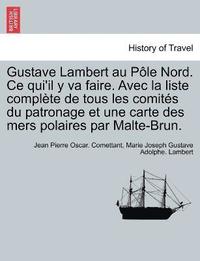 bokomslag Gustave Lambert au Pole Nord. Ce qui'il y va faire. Avec la liste complete de tous les comites du patronage et une carte des mers polaires par Malte-Brun.