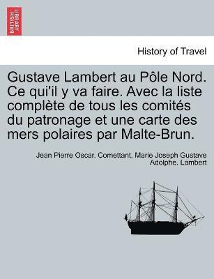 Jean Pierre Oscar Comettant, Marie Joseph Gustave Adolphe Lambert, Jean Pierre Oscar. Comettant, Marie Joseph Gustave Adolphe. Lambert - Gustave Lambert au Pôle Nord. Ce qui'il y va faire. Avec la liste complète de tous les comités du patronage et une carte des mers polaires par Malte-Brun., Häftad