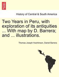 bokomslag Two Years in Peru, with Exploration of Its Antiquities ... with Map by D. Barrera; And ... Illustrations. Vol. I