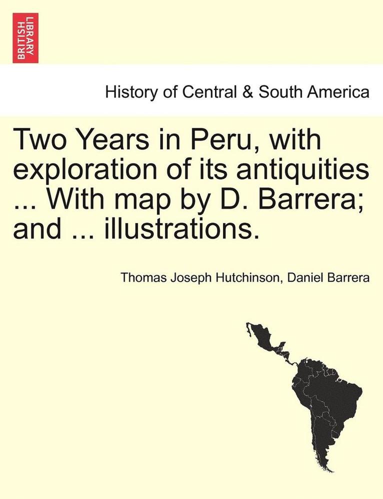 Two Years in Peru, with Exploration of Its Antiquities ... with Map by D. Barrera; And ... Illustrations. Vol. I 1