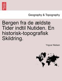 bokomslag Bergen fra de ldste Tider indtil Nutiden. En historisk-topografisk Skildring.