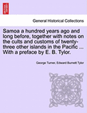 Samoa a Hundred Years Ago and Long Before, Together with Notes on the Cults and Customs of Twenty-Three Other Islands in the Pacific ... with a Preface by E. B. Tylor. 1