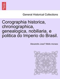 bokomslag Corographia historica, chronographica, genealogica, nobiliaria, e politica do Imperio do Brasil.