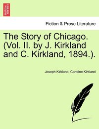 bokomslag The Story of Chicago. (Vol. II. by J. Kirkland and C. Kirkland, 1894.).