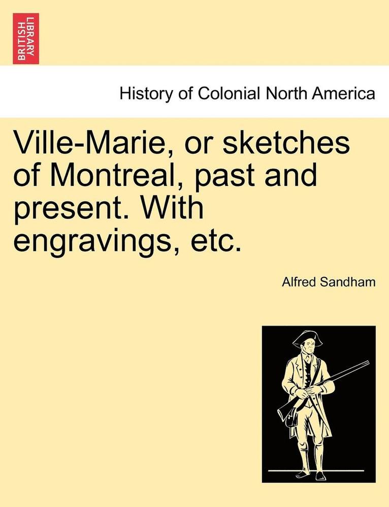 Ville-Marie, or Sketches of Montreal, Past and Present. with Engravings, Etc.