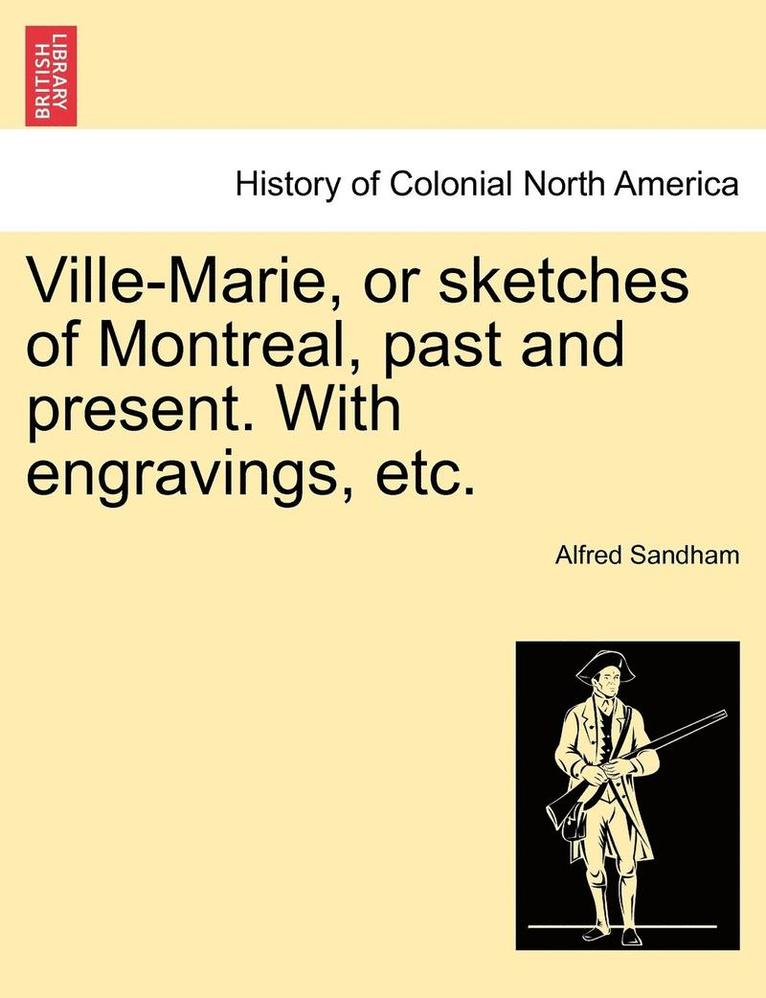 Ville-Marie, or Sketches of Montreal, Past and Present. with Engravings, Etc. 1