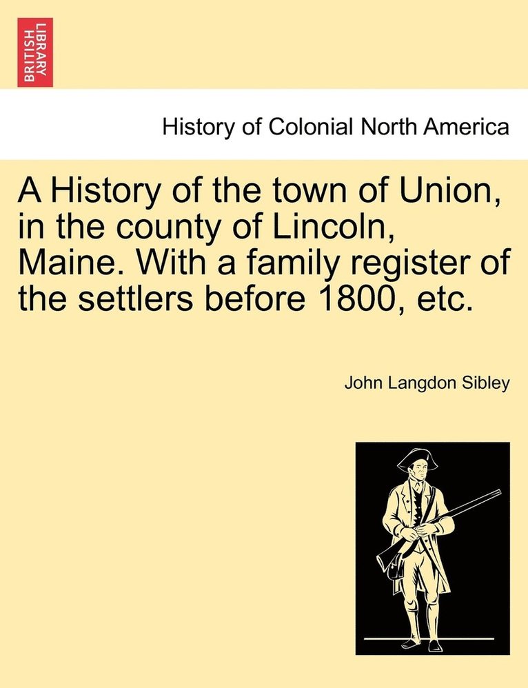 A History of the town of Union, in the county of Lincoln, Maine. With a family register of the settlers before 1800, etc. 1