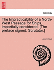 bokomslag The Impracticability of a North-West Passage for Ships, Impartially Considered. [The Preface Signed